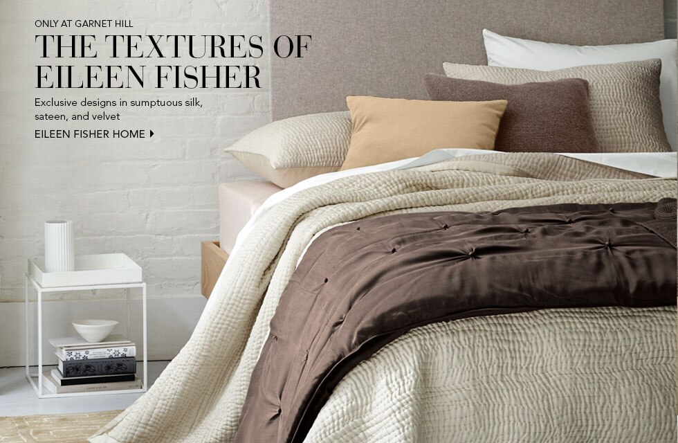 Garnet Hill Women's Clothing and Bedding Catalog. The Textures of Eileen Fisher Bedding and Home. Exclusive Designs in Silk, Sateen, and Velvet. Shop Eileen Fisher Home.