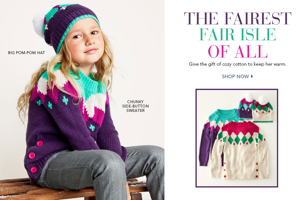 Garnet Hill Kids' Bedding and Girls' Clothing Catalog. Give Her the Gift of Cozy Cotton. Girls' Chunky Side-Button Sweater, Save $20. Girls' Big Pom-Pom Hat.